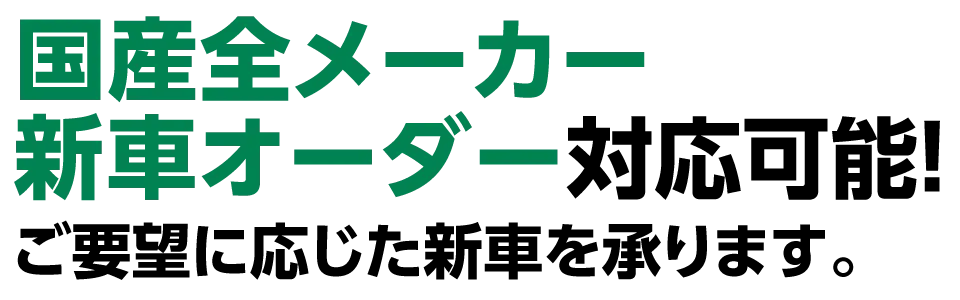 国産全メーカー新車オーダー対応可能！ご要望に応じた新車を承ります。