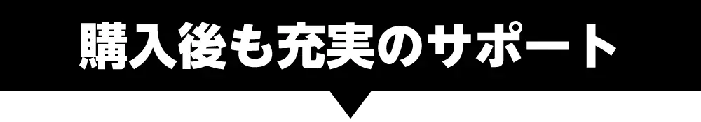 購入後も充実のサポート
